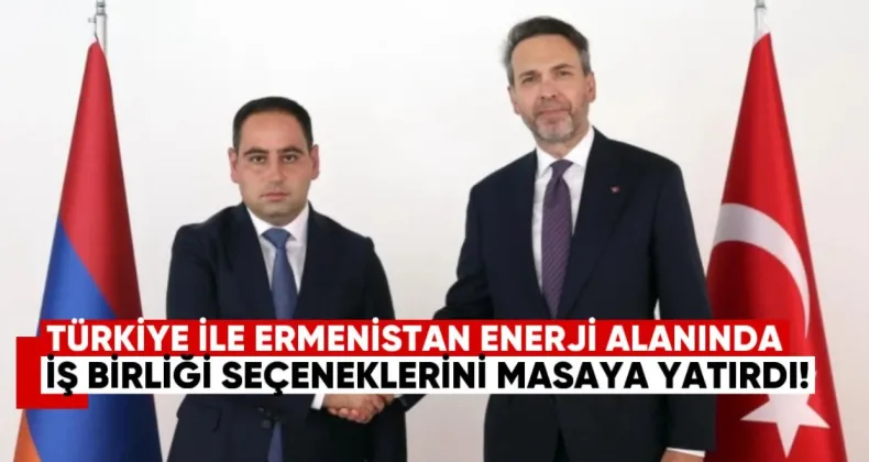 Türkiye ile Ermenistan Enerji Alanında İş Birliği Seçeneklerini Masaya Yatırdı