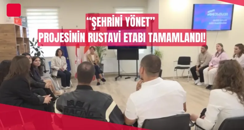 “ŞEHRİNİ YÖNET” PROJESİNİN RUSTAVİ ETABI TAMAMLANDI!