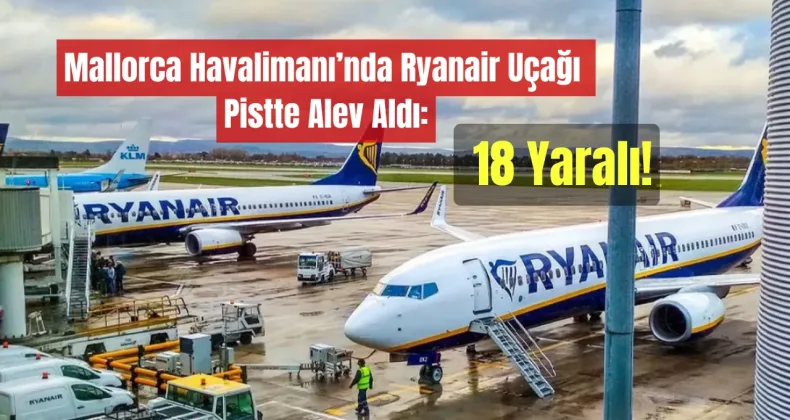Mallorca Havalimanı’nda Ryanair Uçağı Pistte Alev Aldı: 18 Yaralı!