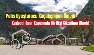 Polis Uyuşturucu Kaçakçılığını Önledi: Kazbegi Sınır Kapısında Bir Kişi Gözaltına Alındı!