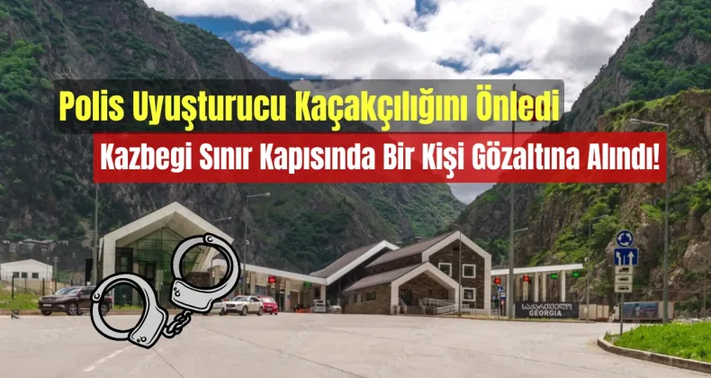 Polis Uyuşturucu Kaçakçılığını Önledi: Kazbegi Sınır Kapısında Bir Kişi Gözaltına Alındı!