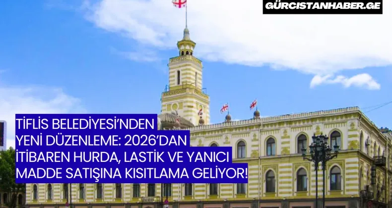 TİFLİS BELEDİYESİ’NDEN YENİ DÜZENLEME: 2026’DAN İTİBAREN HURDA, LASTİK VE YANICI MADDE SATIŞINA KISITLAMA GELİYOR!