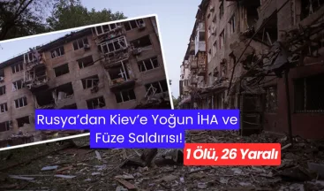 Rusya’dan Kiev’e Yoğun İHA ve Füze Saldırısı: 1 Ölü, 26 Yaralı!