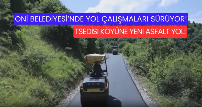 ONİ BELEDİYESİ’NDE YOL ÇALIŞMALARI SÜRÜYOR: TSEDİSİ KÖYÜNE YENİ ASFALT YOL!