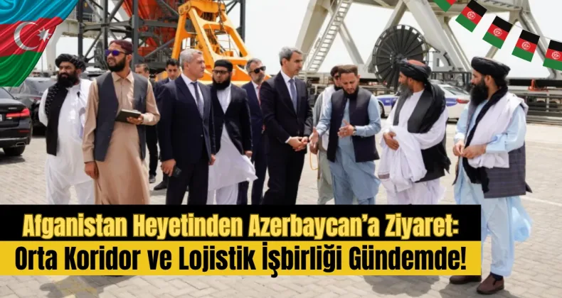 Afganistan Heyetinden Azerbaycan’a Ziyaret: Orta Koridor ve Lojistik İşbirliği Gündemde