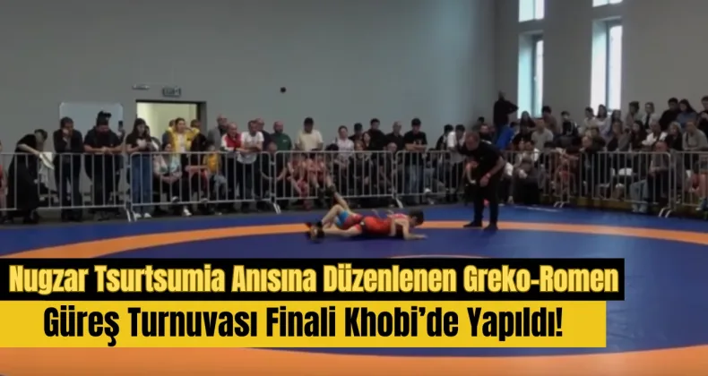 Nugzar Tsurtsumia Anısına Düzenlenen Greko-Romen Güreş Turnuvası Finali Khobi’de Yapıldı!
