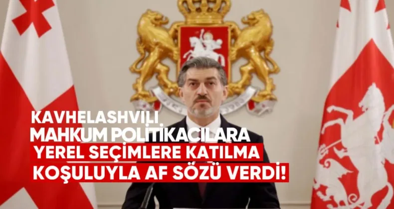 Mikheil Kavhelashvili mahkum politikacılara yerel seçimlere katılmaları koşuluyla af sözü verdi