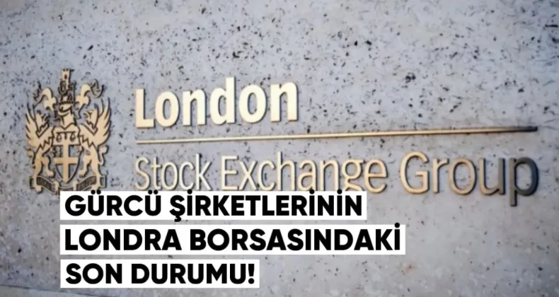 Gürcü Şirketlerinin Londra Borsasındaki Performansı: Son Durum