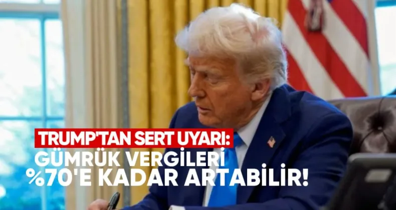 Trump’tan Ticaret Ortaklarına Sert Uyarı: Gümrük Vergileri Yüzde 70’e Kadar Artabilir