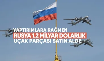 Yaptırımlara Rağmen Rusya, 1.2 Milyar Dolarlık Uçak Parçası Satın Aldı