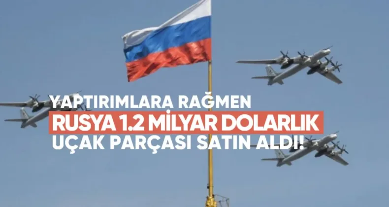 Yaptırımlara Rağmen Rusya, 1.2 Milyar Dolarlık Uçak Parçası Satın Aldı