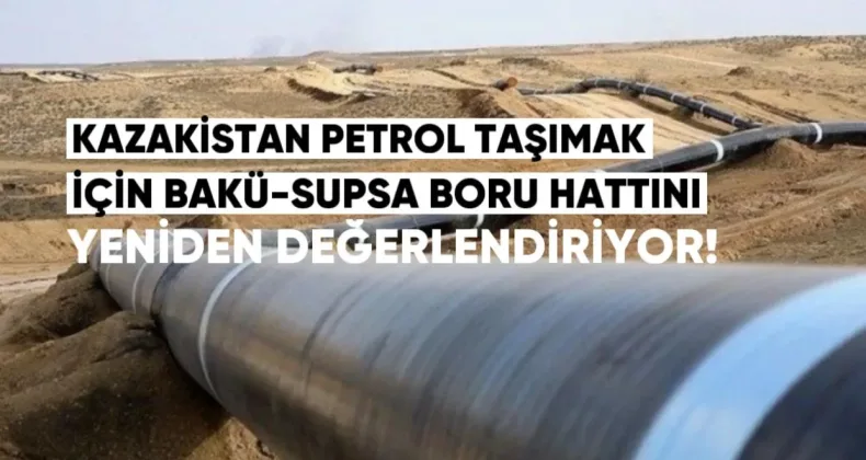 Kazakistan, Petrol Taşımak İçin Bakü-Supsa Boru Hattını Yeniden Değerlendiriyor