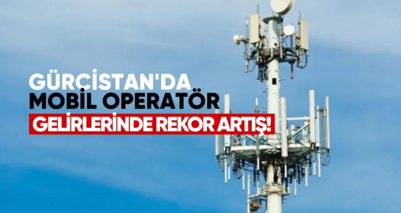 Gürcistan’da Mobil Operatör Gelirlerinde Rekor Artış