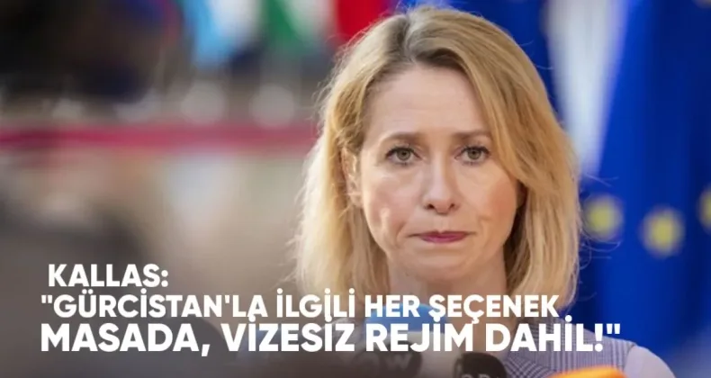 Kallas: Gürcistan’la İlgili Her Seçenek Masada, Vizesiz Rejim de Dahil