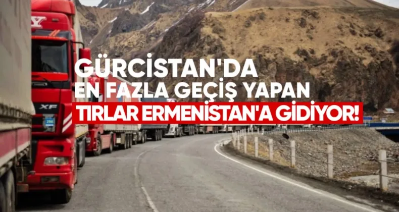 Gürcistan’dan En Fazla Geçiş Yapan Tırlar Ermenistan’a Gidiyor