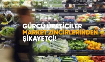 Gürcü Üreticiler Market Zincirlerinden Şikayetçi