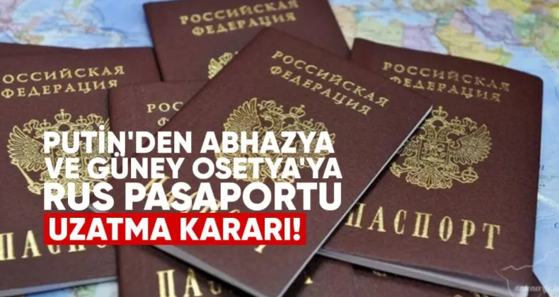 Putin’den Abhazya ve Güney Osetya’ya Rus Pasaportu Uzatma Kararı