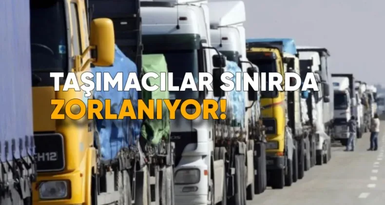 Taşımacılar Sınırda Zorlanıyor