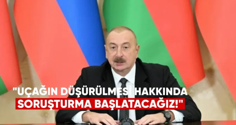 Aliyev: Uçağın Düşürülmesi Hakkında Uluslararası Mahkemeye Başvuracağız