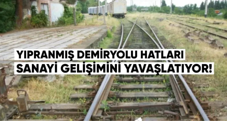 Yıpranmış demiryolu hatları, sanayi gelişimini yavaşlatıyor