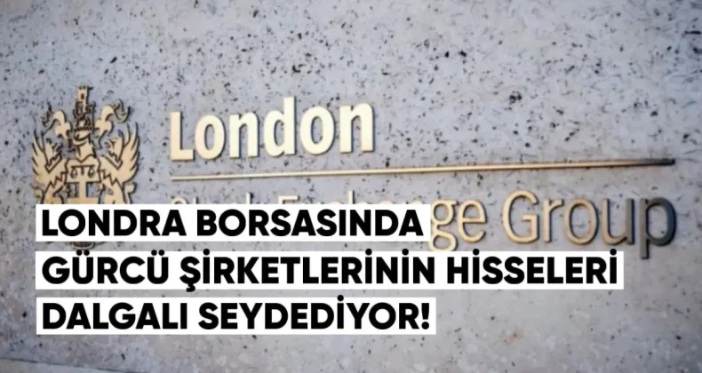 Londra Borsasında Gürcü Şirketlerinin Hisseleri Dalgalı Seyrediyor