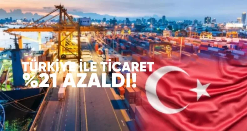 Türkiye ile ticaret yüzde 21 azaldı: İhracat sert düştü