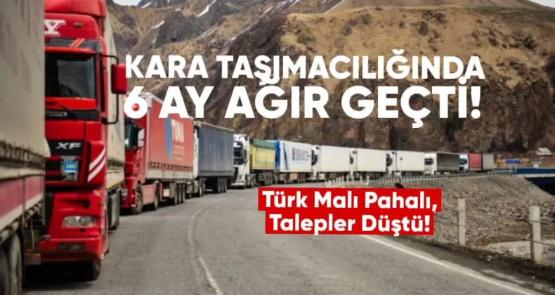 Kara taşımacılığında 6 ay ağır geçti: Türk malı pahalı, talepler düştü