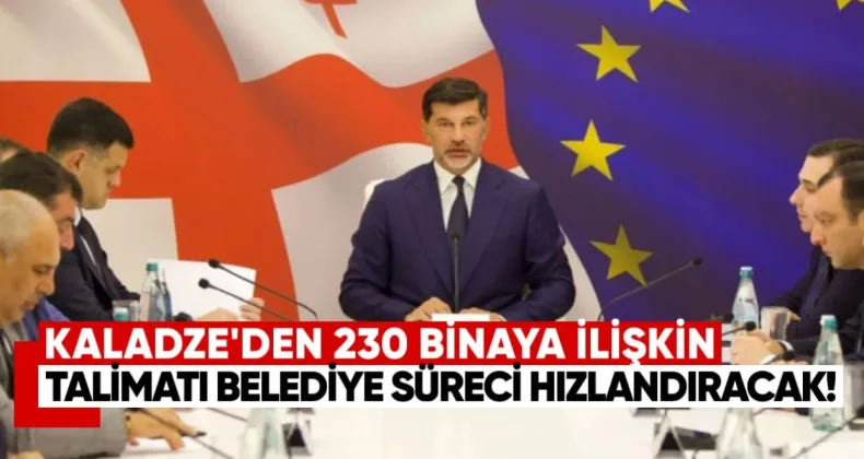 Kaladze’den 230 Binaya İlişkin Talimat: Belediye Süreci Hızlandıracak