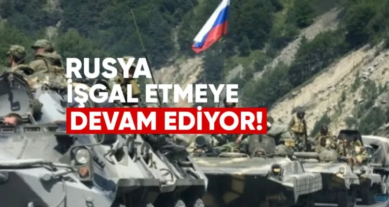 Rusya, Abhazya ve Güney Osetya’yı İşgal Etmeye Devam Ediyor