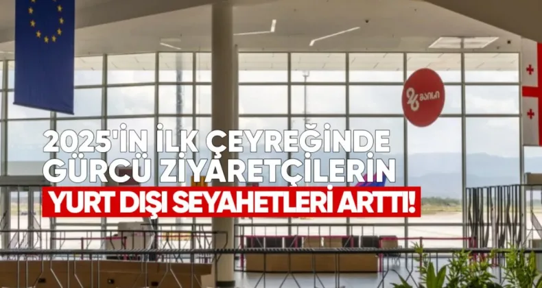 2025’in İkinci Çeyreğinde Gürcü Ziyaretçilerin Yurt Dışı Seyahatleri Arttı