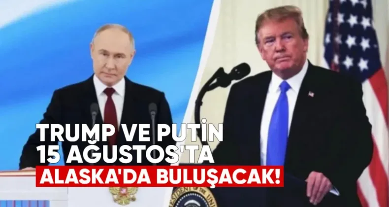 Trump ve Putin 15 Ağustos’ta Alaska’da Buluşacak