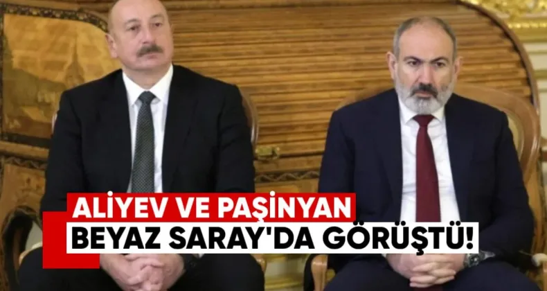 Aliyev ve Paşinyan Beyaz Saray’da Görüştü