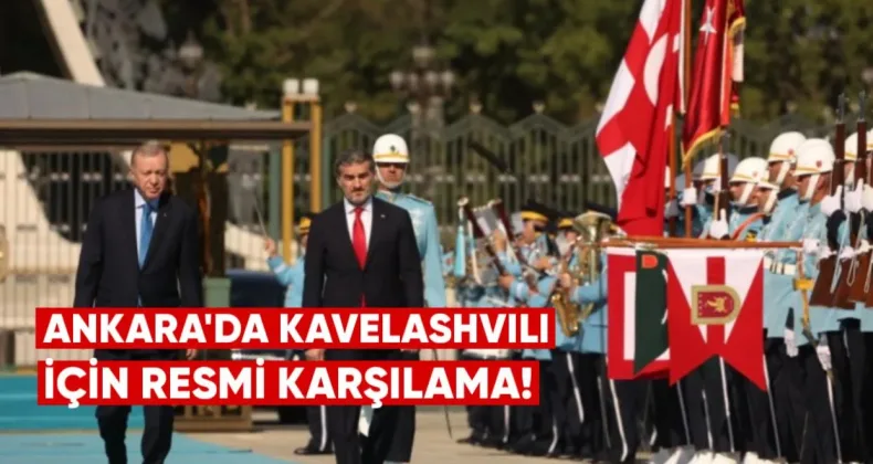 Ankara’da Kavelashvili İçin Resmi Karşılama
