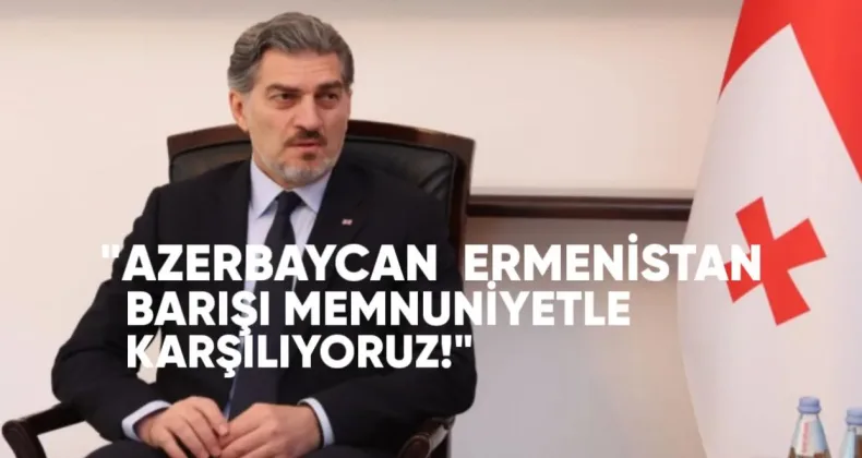 Kavelashvili: Azerbaycan ve Ermenistan’ın Barış Adımlarını Memnuniyetle Karşılıyoruz