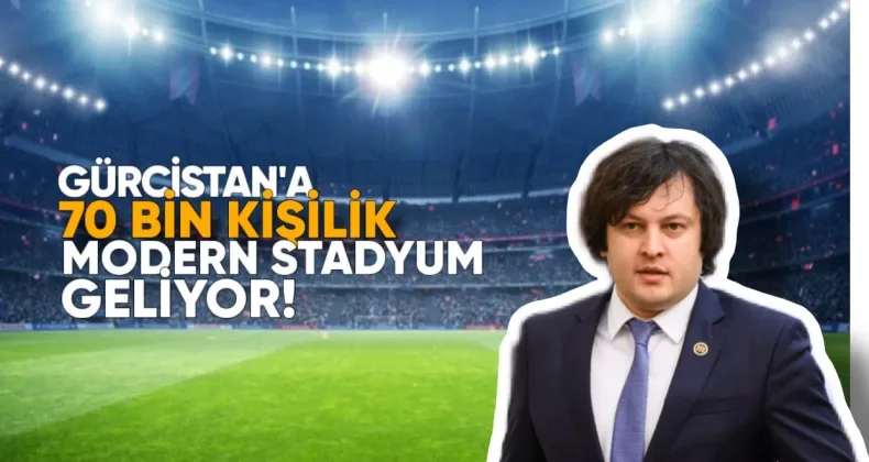 Kobakhidze: Gürcistan’a 70 Bin Kişilik Modern Stadyum Geliyor