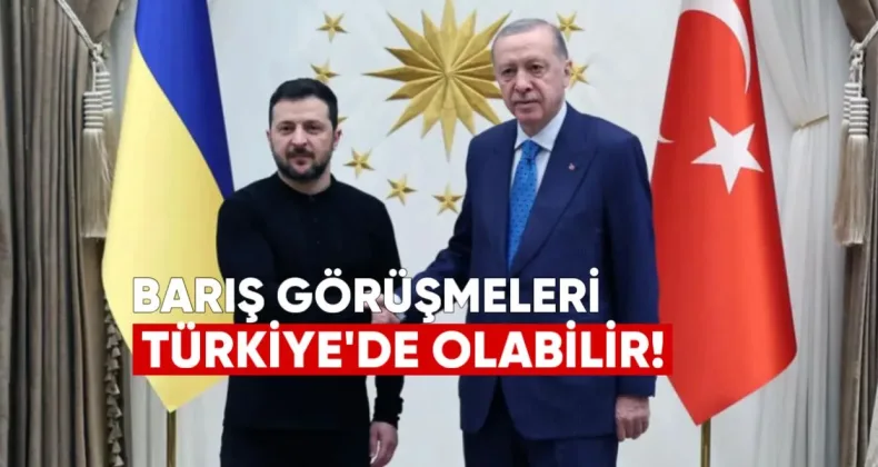 Zelensky: Barış Görüşmeleri Türkiye’de Olabilir