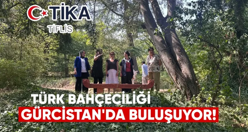 Türk bahçeciliği Gürcistan’la buluşuyor
