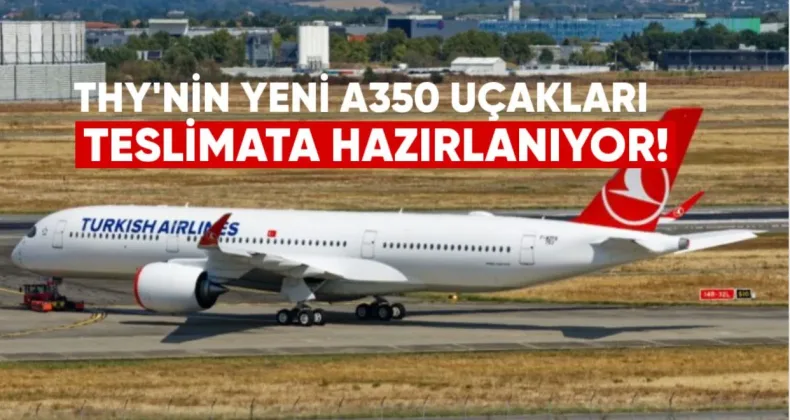 THY’nin Yeni A350 Uçakları Teslimata Hazırlanıyor