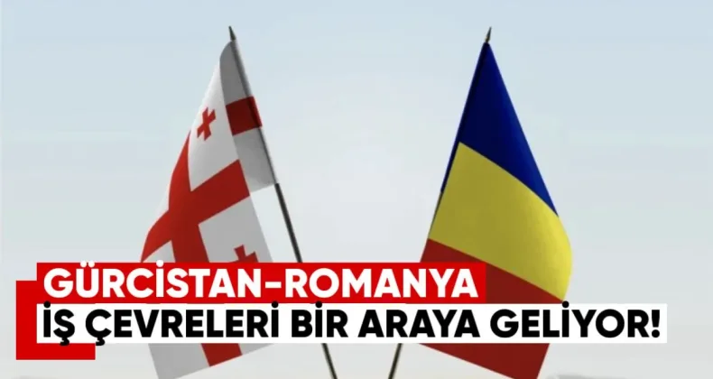 Gürcistan-Romanya iş çevreleri bir araya geliyor