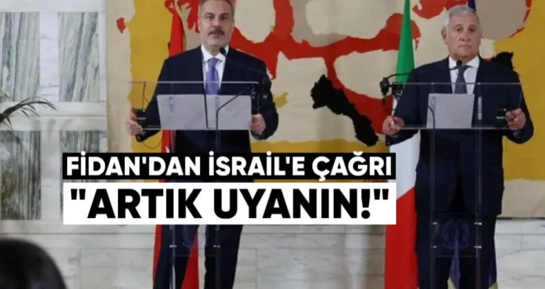 Fidan’dan İsrail’e Çağrı: “Artık Uyanın”