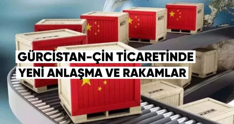 Gürcistan-Çin Ticaretinde Yeni Anlaşma ve Rakamlar