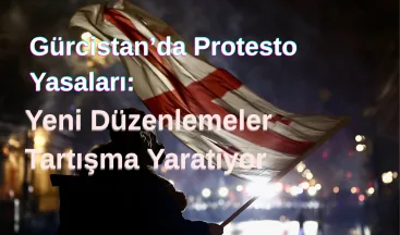 Gürcistan’da Protesto Yasaları Sertleşiyor: Sivil Toplum Örgütleri Tepkili