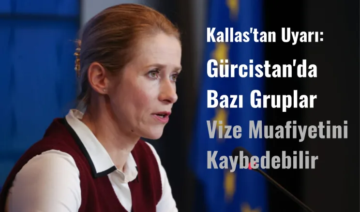 Kallas’tan Uyarı: Gürcistan’da Bazı Gruplar Vize Muafiyetini Kaybedebilir