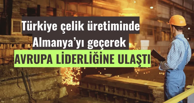 Türkiye Çelikte Üretiminde Almanya’yı Geçerek Avrupa Liderliğine Ulaştı