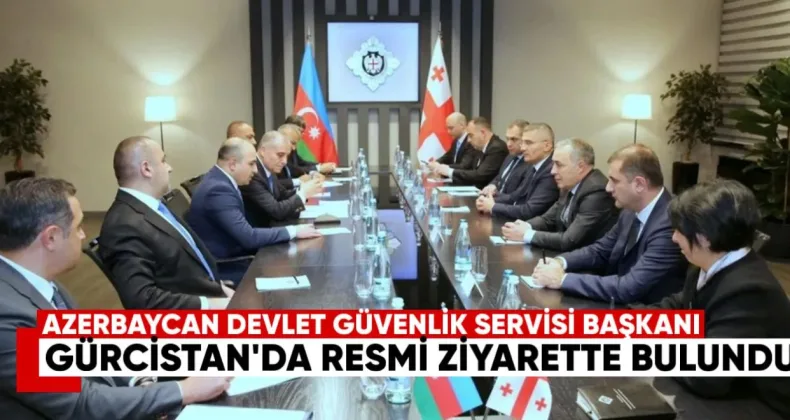 Azerbaycan Devlet Güvenlik Servisi Başkanı Ali Nağıyev Gürcistan’da Resmi Ziyarette Bulundu