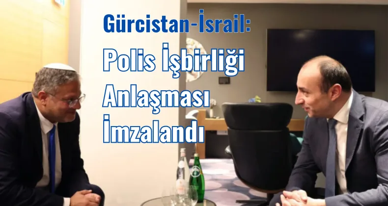 Gürcistan-İsrail: Polis İşbirliği Anlaşması İmzalandı