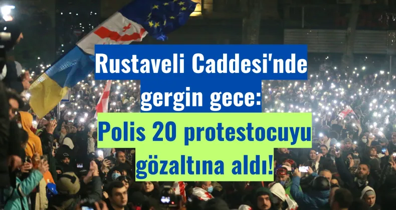 Rustaveli Caddesi’nde Gergin Gece: Polis 20 Protestocuyu Gözaltına Aldı!