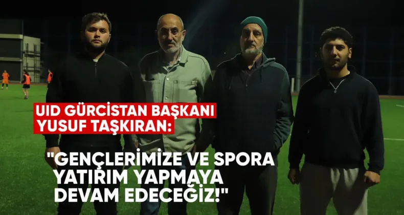 UID GÜRCİSTAN BAŞKANI YUSUF TAŞKIRAN: “GENÇLERİMİZE VE SPORA YATIRIM YAPMAYA DEVAM EDECEĞİZ”