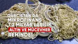 Gürcistan’da Mikrofinans Kuruluşlarında 1,2 Milyar Larilik Altın ve Mücevher Rehinde