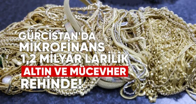 Gürcistan’da Mikrofinans Kuruluşlarında 1,2 Milyar Larilik Altın ve Mücevher Rehinde